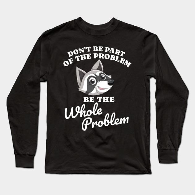 Don't Be Part Of the Problem Be The Whole Problem Funny Saying Long Sleeve T-Shirt by erythroxian-merch